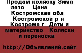 Продам коляску Зима-лето. › Цена ­ 4 000 - Костромская обл., Костромской р-н, Кострома г. Дети и материнство » Коляски и переноски   